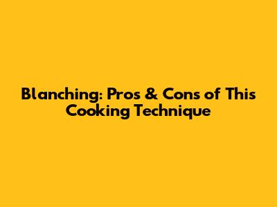 Blanching: Pros & Cons of This Cooking Technique