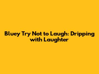 Bluey Try Not to Laugh: Dripping with Laughter