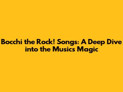 Bocchi the Rock! Songs: A Deep Dive into the Music's Magic