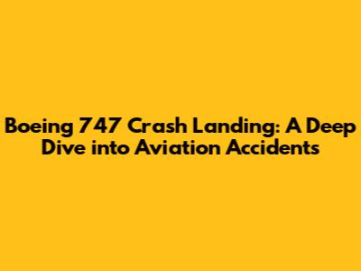 Boeing 747 Crash Landing: A Deep Dive into Aviation Accidents