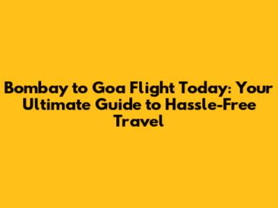Bombay to Goa Flight Today: Your Ultimate Guide to Hassle-Free Travel
