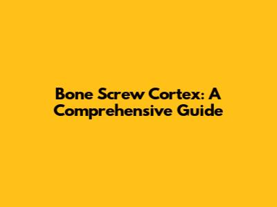 Bone Screw Cortex: A Comprehensive Guide