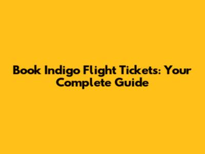 Book Indigo Flight Tickets: Your Complete Guide