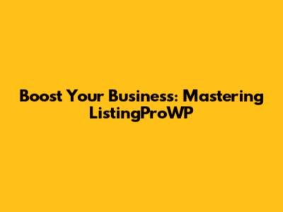 Boost Your Business: Mastering ListingProWP