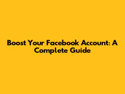 Boost Your Facebook Account: A Complete Guide