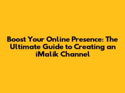 Boost Your Online Presence: The Ultimate Guide to Creating an iMalik Channel