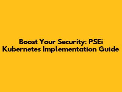 Boost Your Security: PSEi Kubernetes Implementation Guide