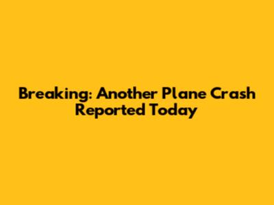 Breaking: Another Plane Crash Reported Today
