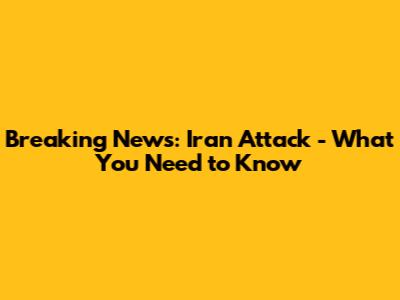 Breaking News: Iran Attack - What You Need to Know