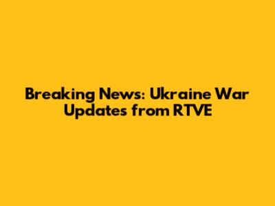 Breaking News: Ukraine War Updates from RTVE