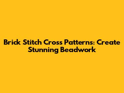 Brick Stitch Cross Patterns: Create Stunning Beadwork
