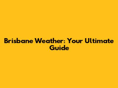 Brisbane Weather: Your Ultimate Guide