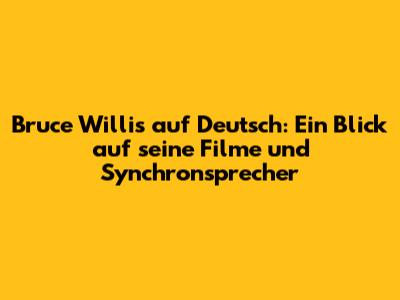 Bruce Willis auf Deutsch: Ein Blick auf seine Filme und Synchronsprecher