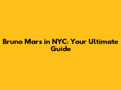 Bruno Mars in NYC: Your Ultimate Guide