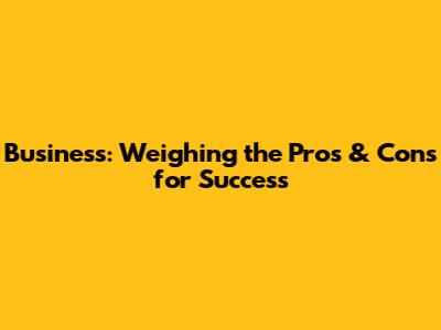 Business: Weighing the Pros & Cons for Success