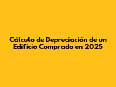 Cálculo de Depreciación de un Edificio Comprado en 2025