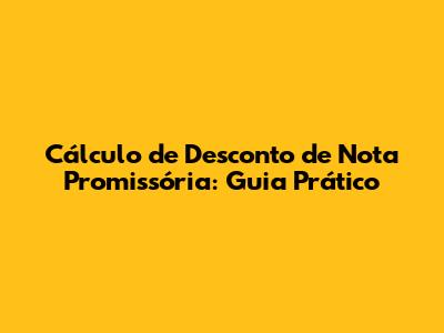 Cálculo de Desconto de Nota Promissória: Guia Prático