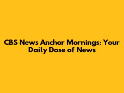 CBS News Anchor Mornings: Your Daily Dose of News