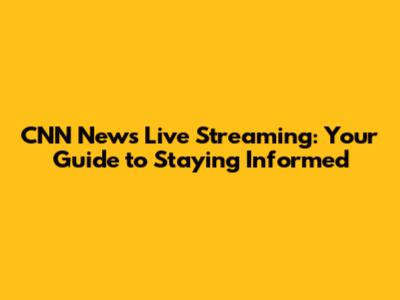CNN News Live Streaming: Your Guide to Staying Informed