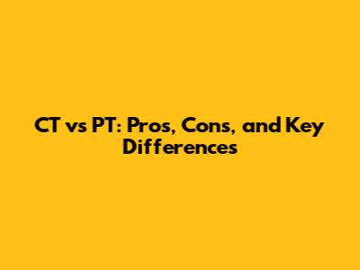 CT vs PT: Pros, Cons, and Key Differences