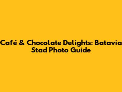 Café & Chocolate Delights: Batavia Stad Photo Guide