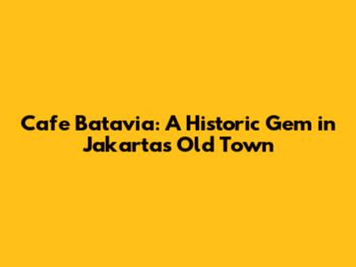 Cafe Batavia: A Historic Gem in Jakarta's Old Town