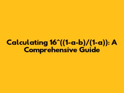 Calculating 16^((1-a-b)/(1-a)): A Comprehensive Guide