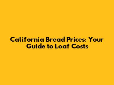 California Bread Prices: Your Guide to Loaf Costs