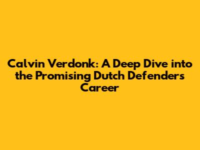 Calvin Verdonk: A Deep Dive into the Promising Dutch Defender's Career