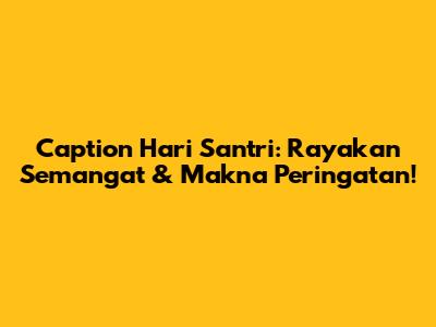 Caption Hari Santri: Rayakan Semangat & Makna Peringatan!