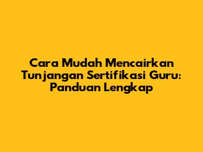 Cara Mudah Mencairkan Tunjangan Sertifikasi Guru: Panduan Lengkap