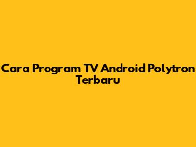 Cara Program TV Android Polytron Terbaru