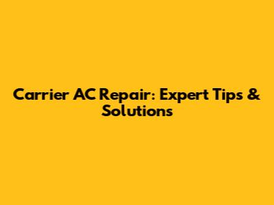 Carrier AC Repair: Expert Tips & Solutions