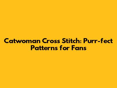 Catwoman Cross Stitch: Purr-fect Patterns for Fans