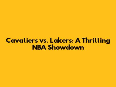Cavaliers vs. Lakers: A Thrilling NBA Showdown