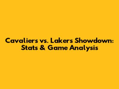 Cavaliers vs. Lakers Showdown: Stats & Game Analysis