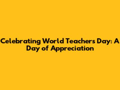 Celebrating World Teachers Day: A Day of Appreciation