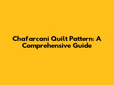 Chafarcani Quilt Pattern: A Comprehensive Guide