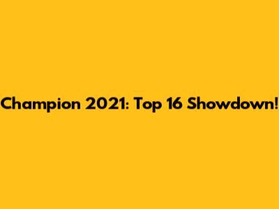 Champion 2021: Top 16 Showdown!
