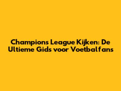 Champions League Kijken: De Ultieme Gids voor Voetbalfans