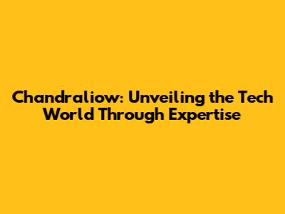 Chandraliow: Unveiling the Tech World Through Expertise