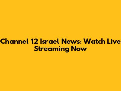 Channel 12 Israel News: Watch Live Streaming Now
