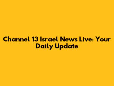 Channel 13 Israel News Live: Your Daily Update