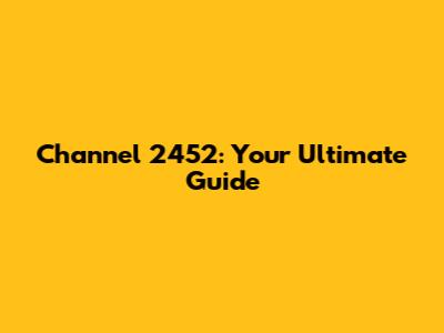 Channel 2452: Your Ultimate Guide