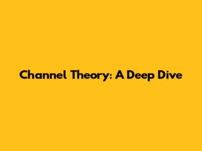 Channel Theory: A Deep Dive