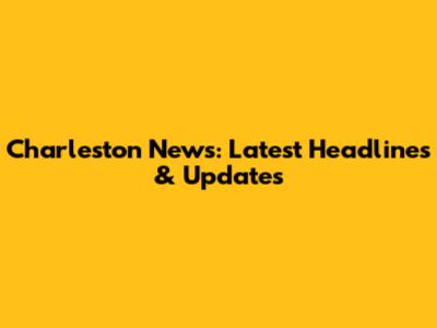 Charleston News: Latest Headlines & Updates