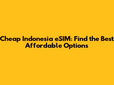Cheap Indonesia eSIM: Find the Best Affordable Options
