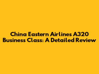 China Eastern Airlines A320 Business Class: A Detailed Review