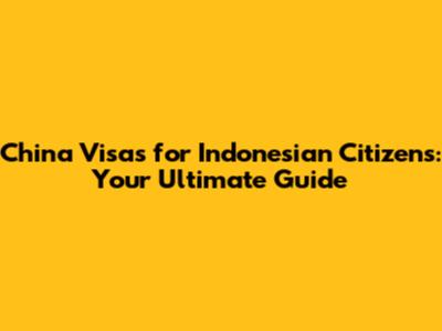 China Visas for Indonesian Citizens: Your Ultimate Guide