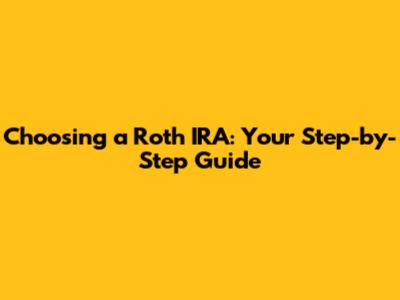 Choosing a Roth IRA: Your Step-by-Step Guide